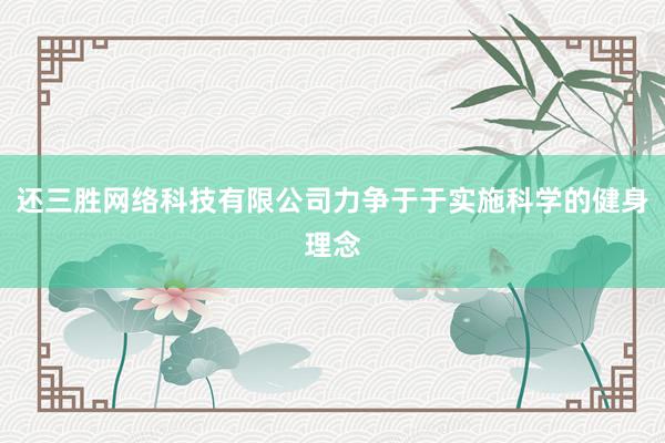 还三胜网络科技有限公司力争于于实施科学的健身理念